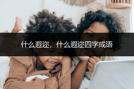 什么遐迩，什么遐迩四字成语